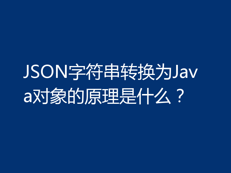 JSON字符串转换为Java对象的原理是什么？