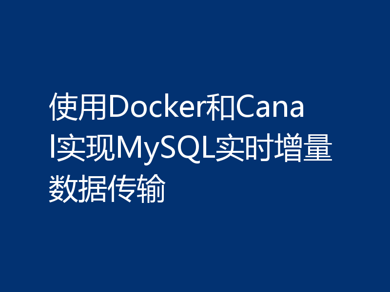 使用Docker和Canal实现MySQL实时增量数据传输