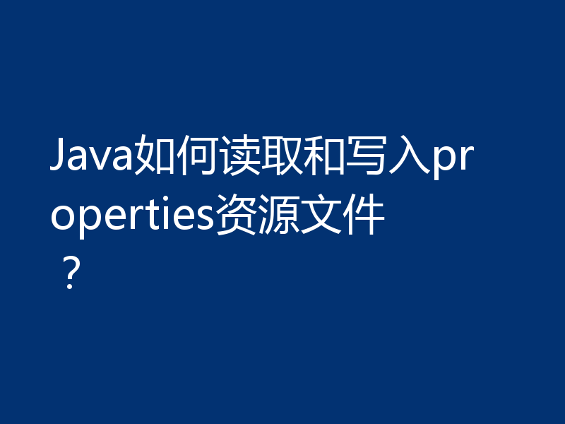 Java如何读取和写入properties资源文件？