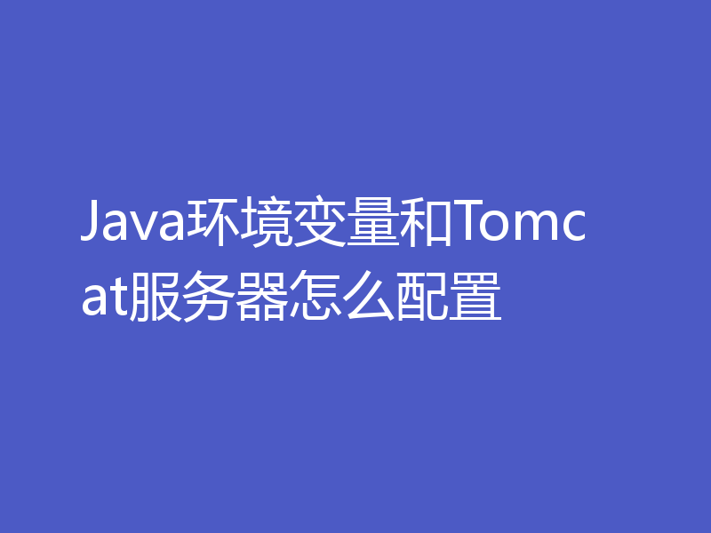 Java环境变量和Tomcat服务器怎么配置