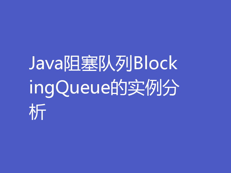 Java阻塞队列BlockingQueue的实例分析