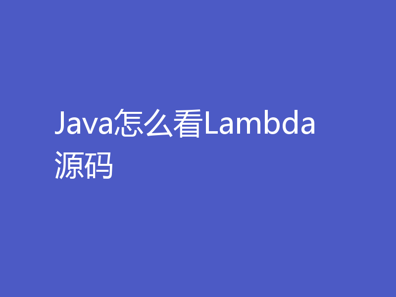 Java怎么看Lambda源码