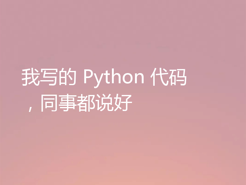 我写的 Python 代码，同事都说好