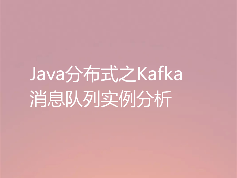 Java分布式之Kafka消息队列实例分析