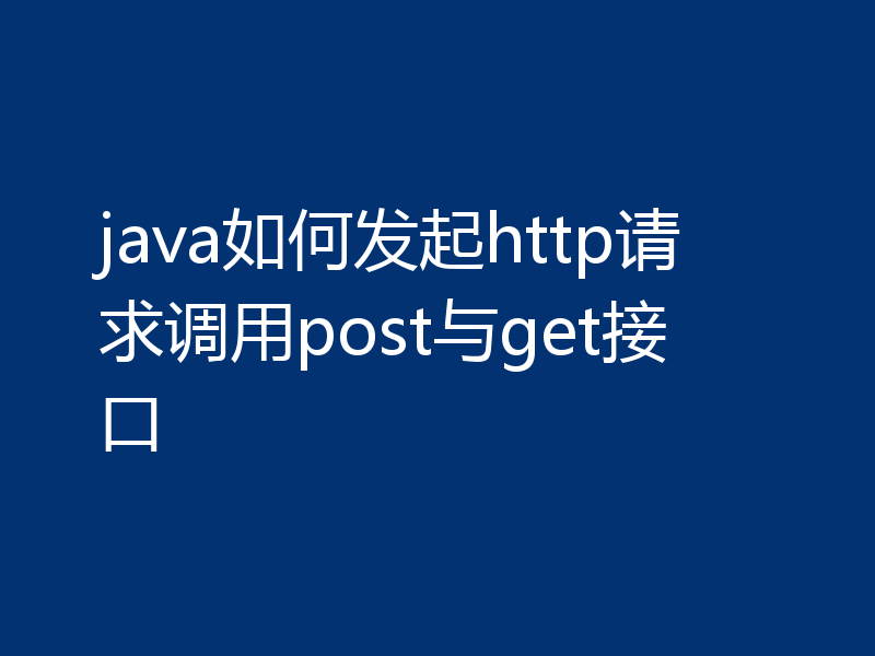 java如何发起http请求调用post与get接口