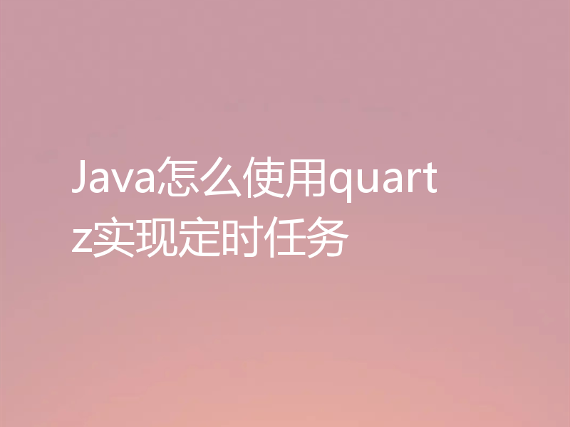 Java怎么使用quartz实现定时任务