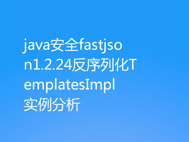 java安全fastjson1.2.24反序列化TemplatesImpl实例分析