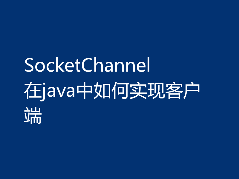 SocketChannel在java中如何实现客户端