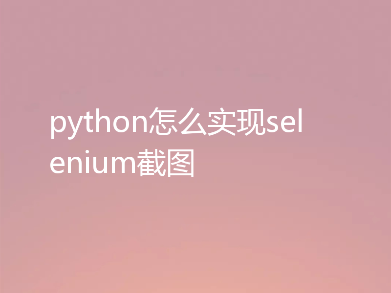 python怎么实现selenium截图