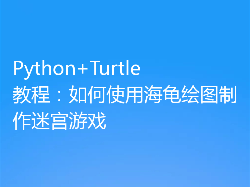 Python+Turtle教程：如何使用海龟绘图制作迷宫游戏