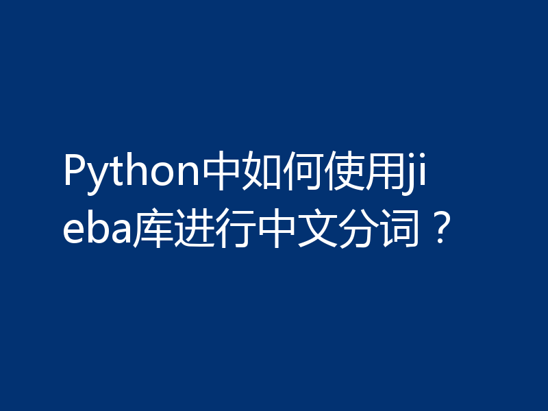 Python中如何使用jieba库进行中文分词？