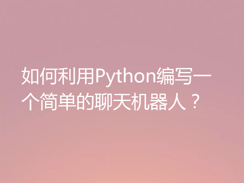 如何利用Python编写一个简单的聊天机器人？