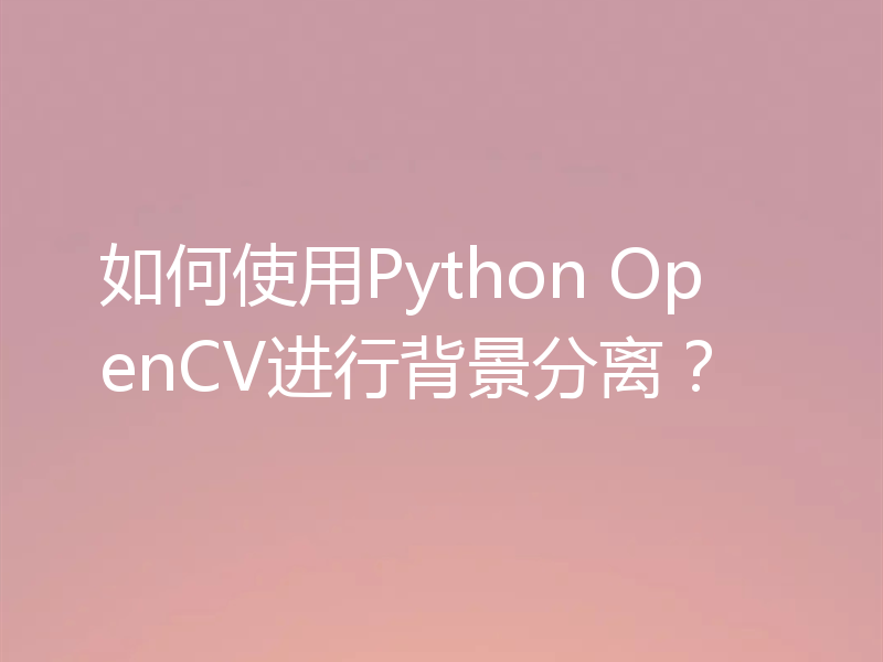 如何使用Python OpenCV进行背景分离？