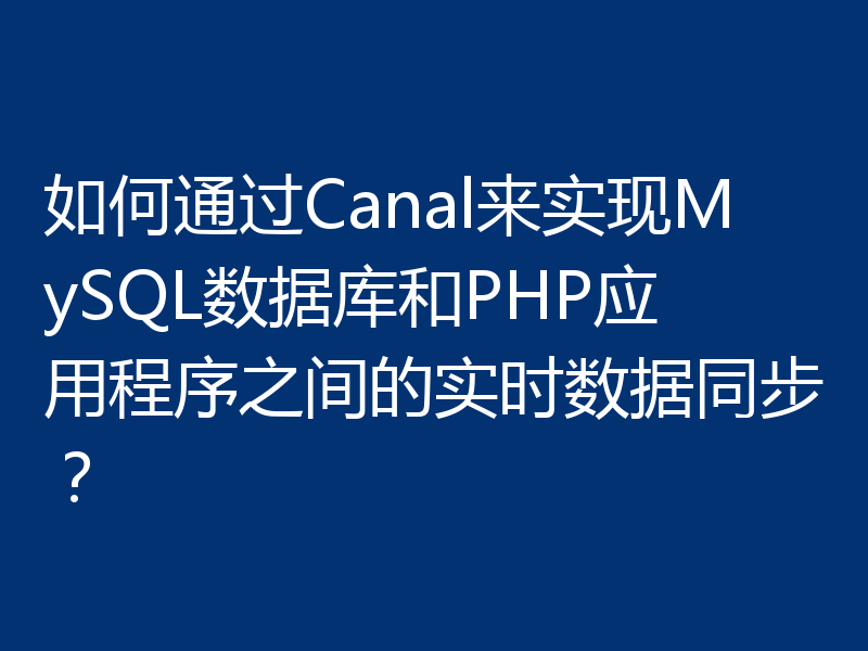 如何通过Canal来实现MySQL数据库和PHP应用程序之间的实时数据同步？