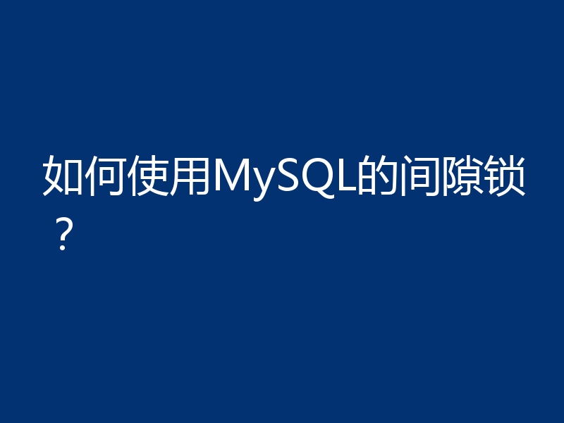 如何使用MySQL的间隙锁？