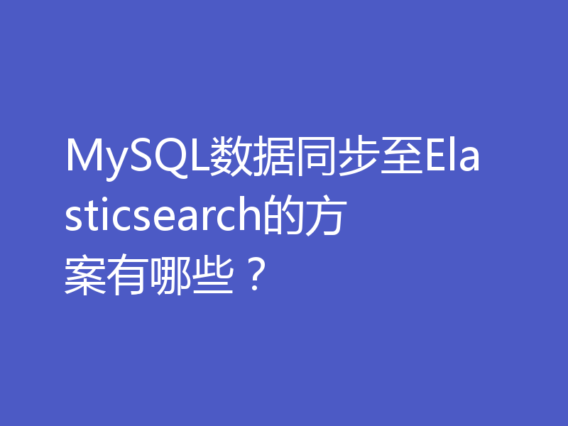 MySQL数据同步至Elasticsearch的方案有哪些？