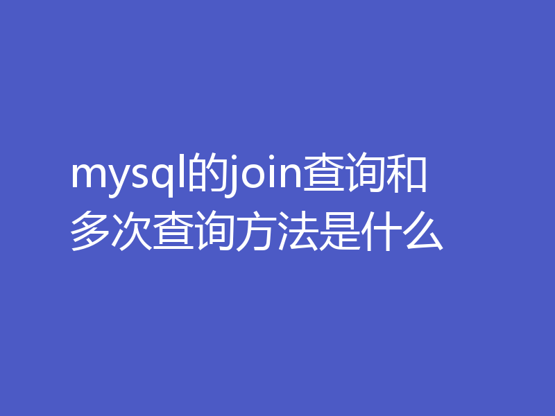 mysql的join查询和多次查询方法是什么