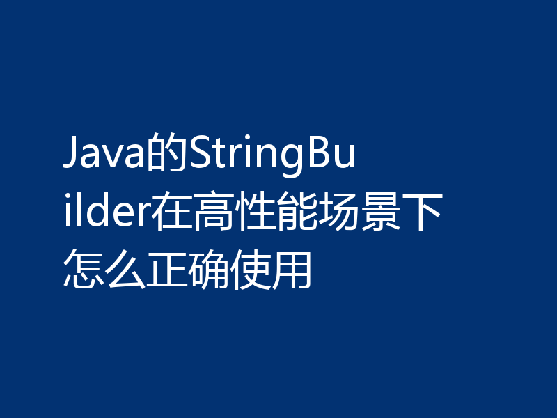 Java的StringBuilder在高性能场景下怎么正确使用