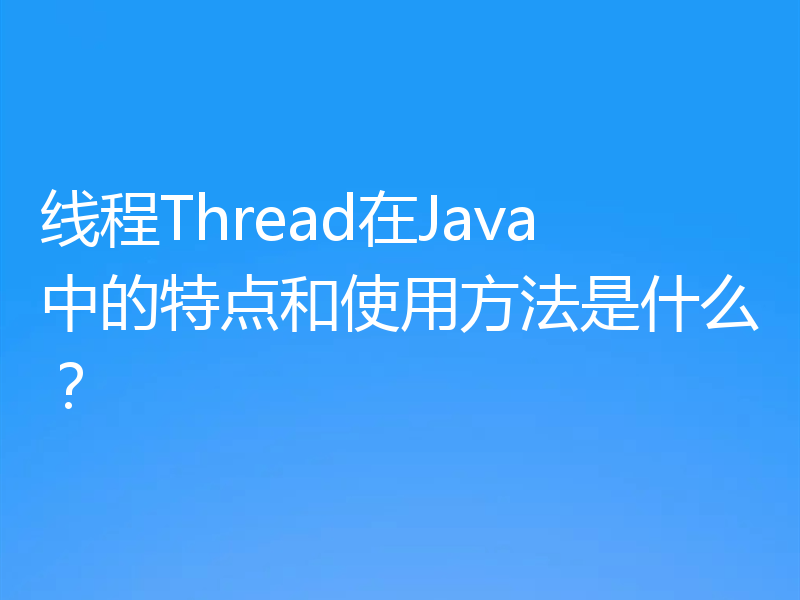 线程Thread在Java中的特点和使用方法是什么？