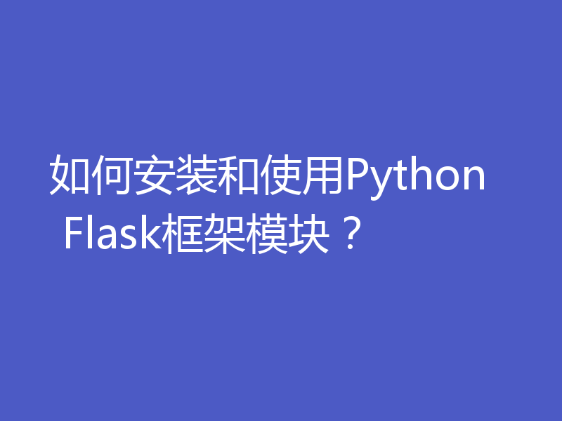 如何安装和使用Python Flask框架模块？