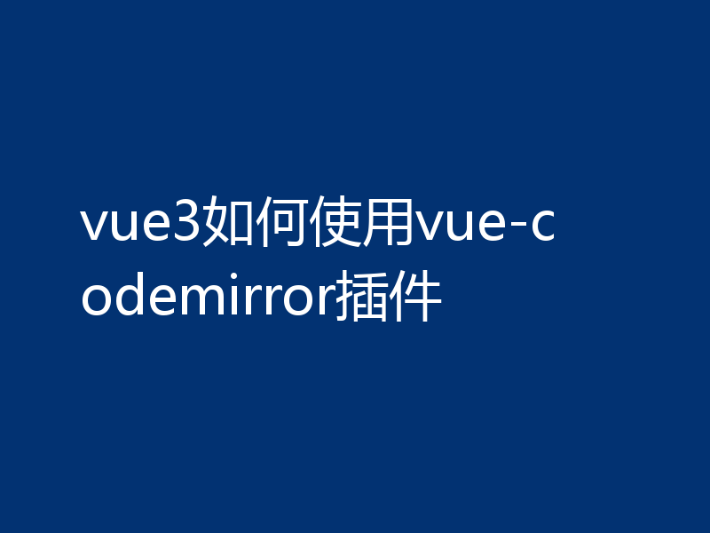 vue3如何使用vue-codemirror插件