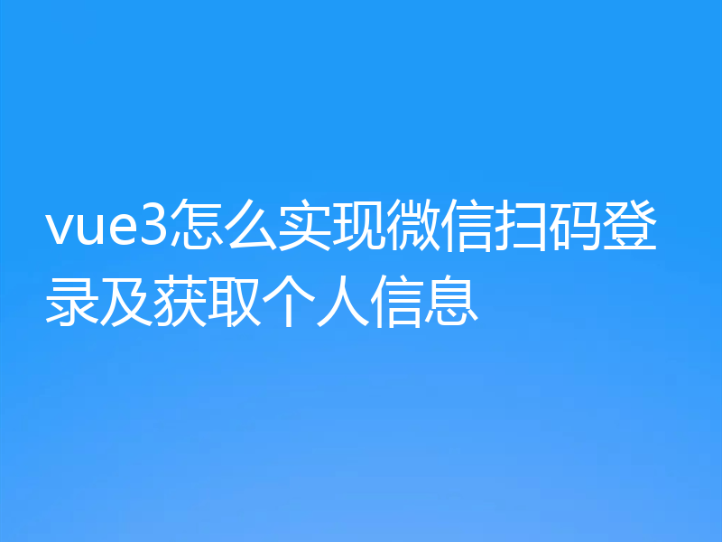 vue3怎么实现微信扫码登录及获取个人信息