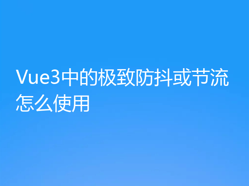 Vue3中的极致防抖或节流怎么使用