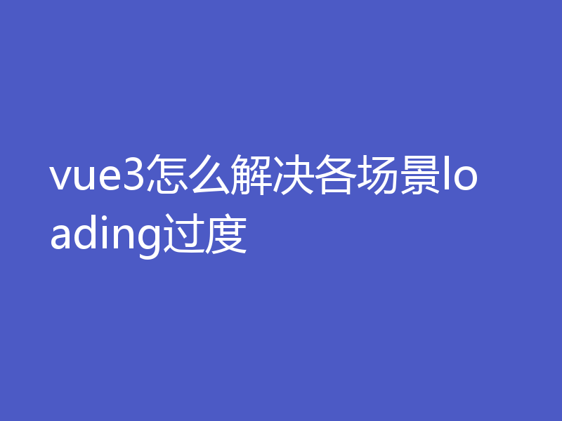 vue3怎么解决各场景loading过度