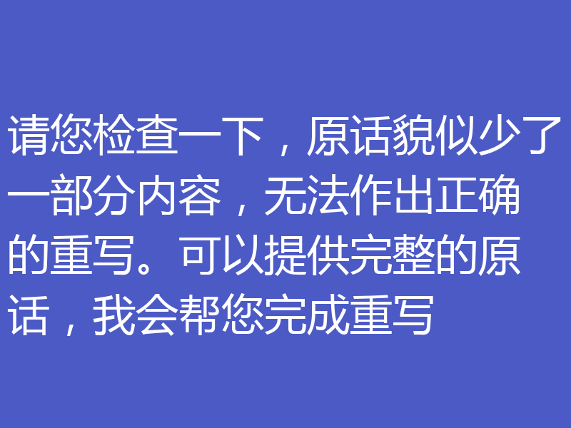 请您检查一下，原话貌似少了一部分内容，无法作出正确的重写。可以提供完整的原话，我会帮您完成重写