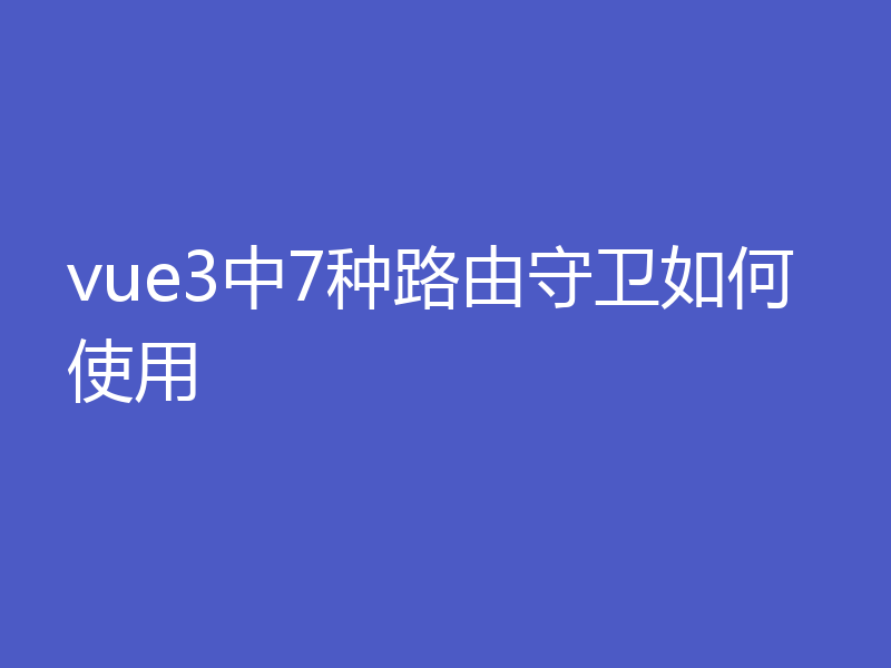 vue3中7种路由守卫如何使用