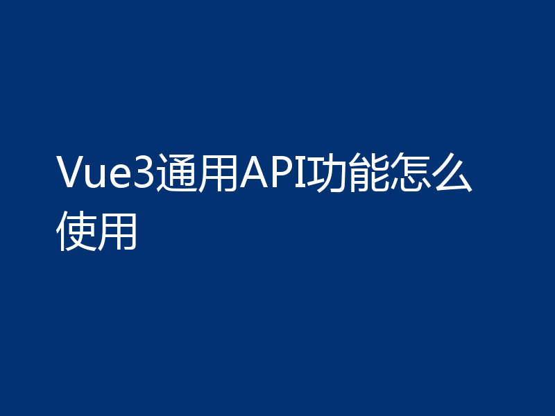 Vue3通用API功能怎么使用