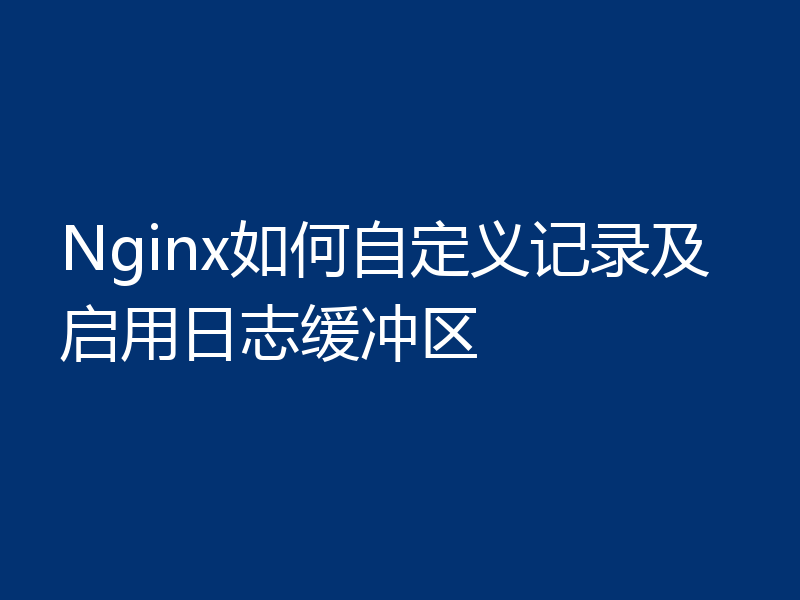 Nginx如何自定义记录及启用日志缓冲区