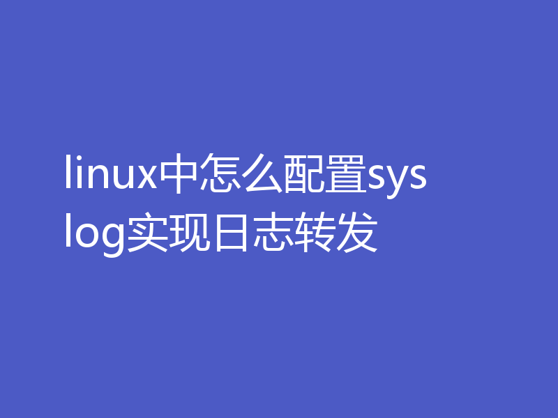 linux中怎么配置syslog实现日志转发