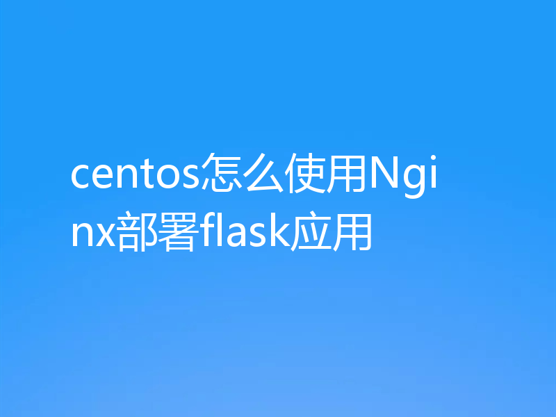 centos怎么使用Nginx部署flask应用