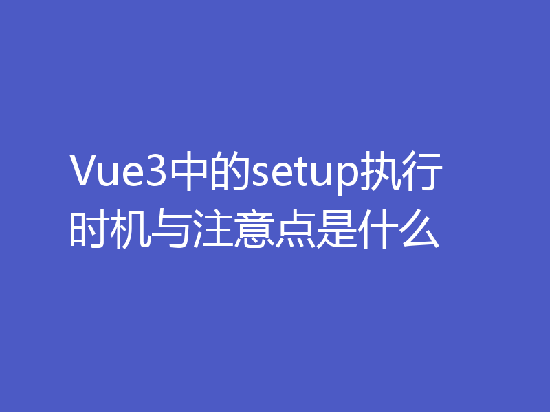 Vue3中的setup执行时机与注意点是什么