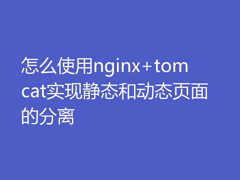 怎么使用nginx+tomcat实现静态和动态页面的分离