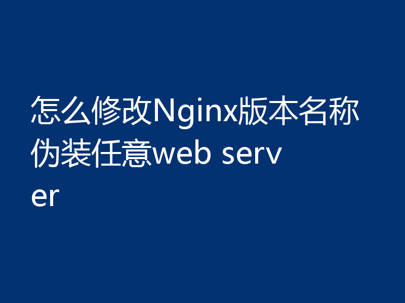 怎么修改Nginx版本名称伪装任意web server