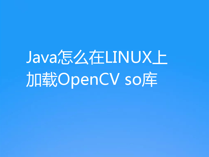 Java怎么在LINUX上加载OpenCV so库