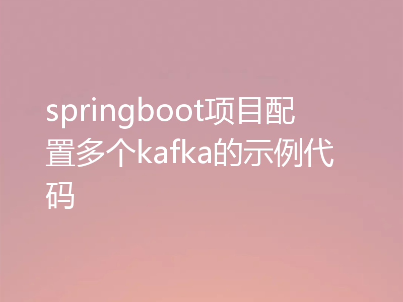 springboot项目配置多个kafka的示例代码