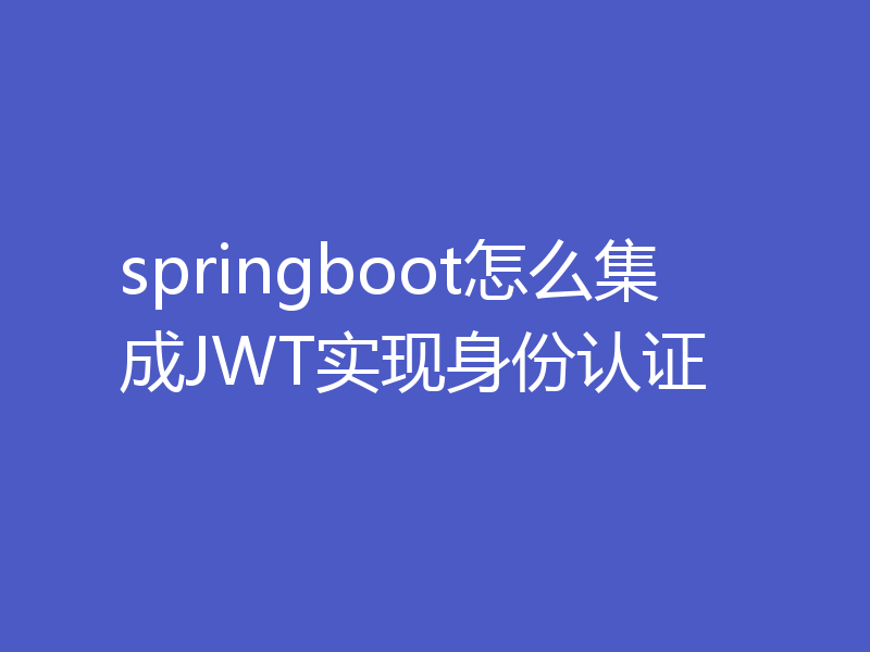 springboot怎么集成JWT实现身份认证