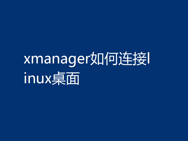 xmanager如何连接linux桌面