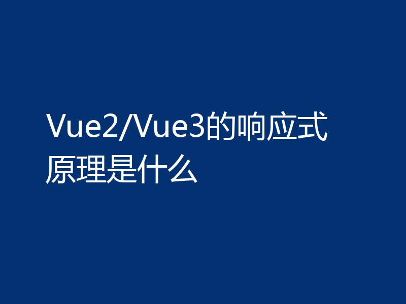 Vue2/Vue3的响应式原理是什么