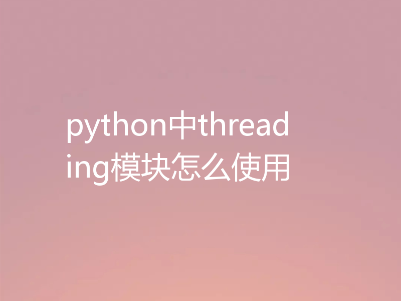 python中threading模块怎么使用