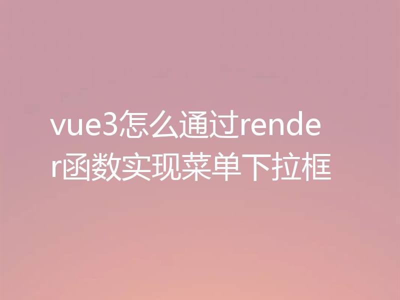 vue3怎么通过render函数实现菜单下拉框