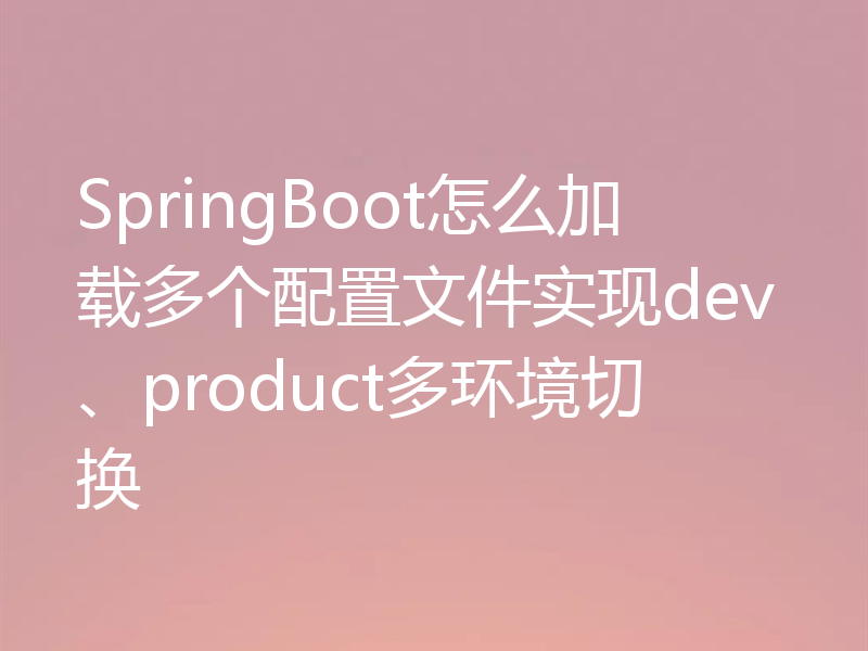 SpringBoot怎么加载多个配置文件实现dev、product多环境切换