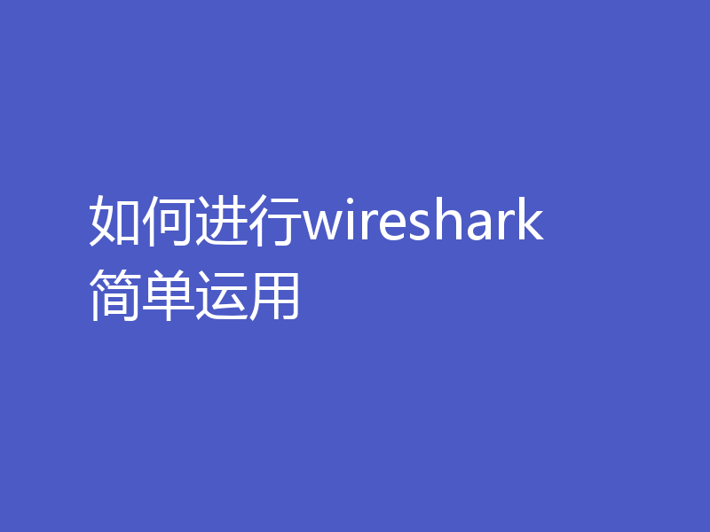 如何进行wireshark简单运用