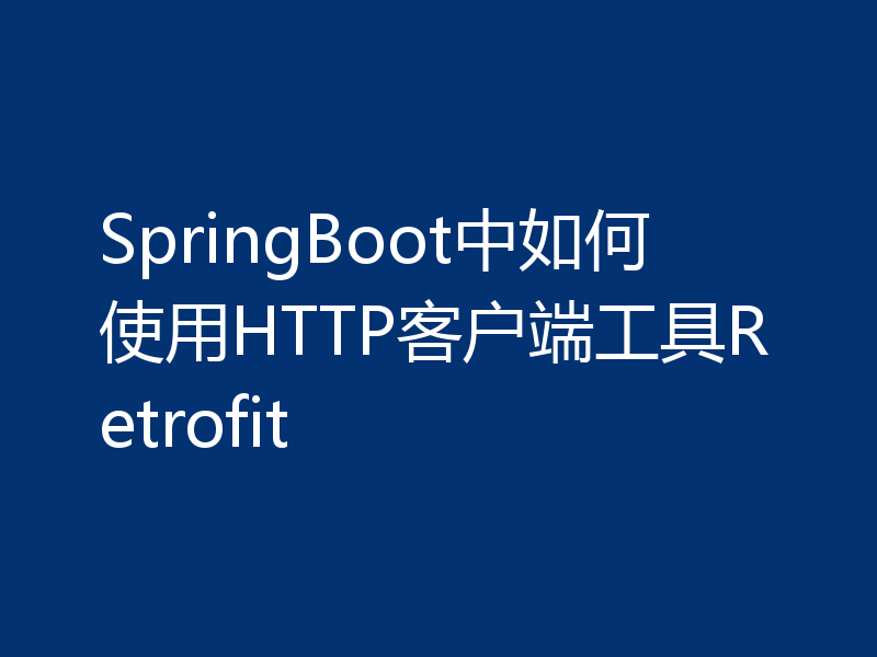 SpringBoot中如何使用HTTP客户端工具Retrofit