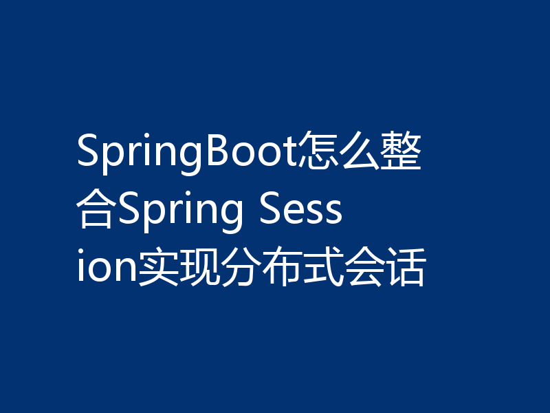 SpringBoot怎么整合Spring Session实现分布式会话