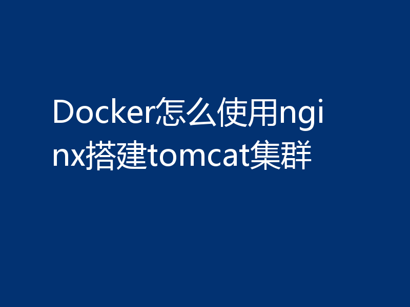 Docker怎么使用nginx搭建tomcat集群