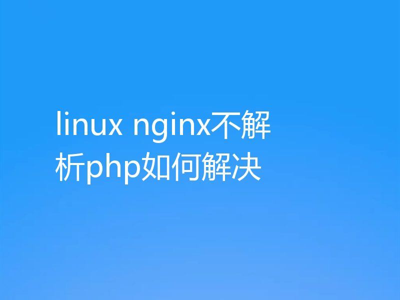 linux nginx不解析php如何解决